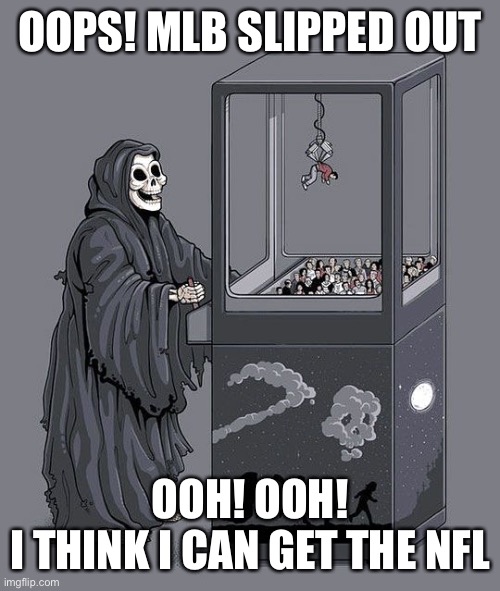 72 NFL players have tested positive for virus | OOPS! MLB SLIPPED OUT; OOH! OOH!
I THINK I CAN GET THE NFL | image tagged in grim reaper claw machine,nfl,covid | made w/ Imgflip meme maker