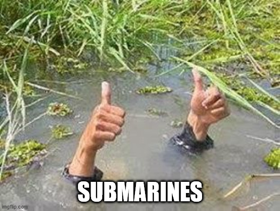 FLOODING THUMBS UP | SUBMARINES | image tagged in flooding thumbs up | made w/ Imgflip meme maker