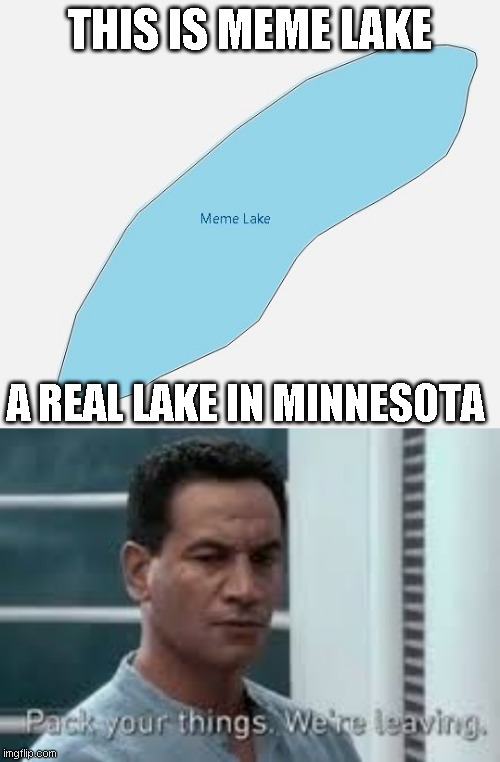 Meme Lake | THIS IS MEME LAKE; A REAL LAKE IN MINNESOTA | image tagged in pack your things we're leaving,memes | made w/ Imgflip meme maker