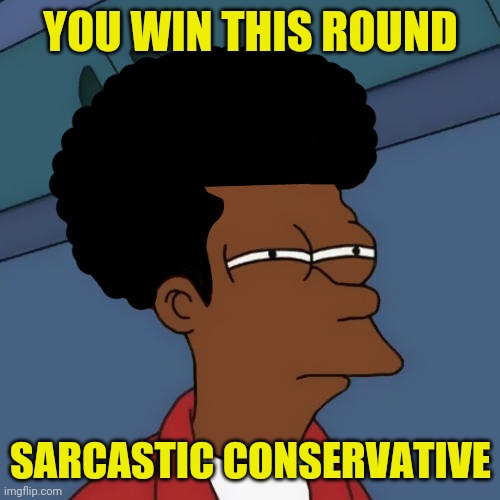 YOU WIN THIS ROUND SARCASTIC CONSERVATIVE | made w/ Imgflip meme maker