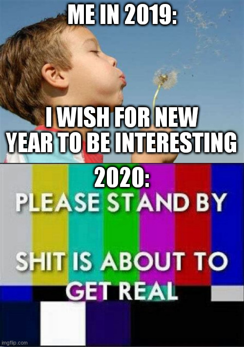 ME IN 2019:; I WISH FOR NEW YEAR TO BE INTERESTING; 2020: | image tagged in memes | made w/ Imgflip meme maker