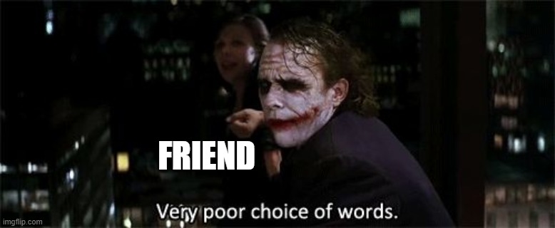 Very poor choice of words | FRIEND | image tagged in very poor choice of words | made w/ Imgflip meme maker