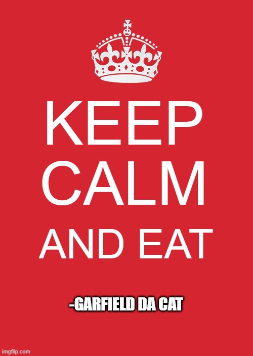 Keep Calm And Carry On Red Meme | KEEP CALM; AND EAT; -GARFIELD DA CAT | image tagged in memes,keep calm and carry on red | made w/ Imgflip meme maker