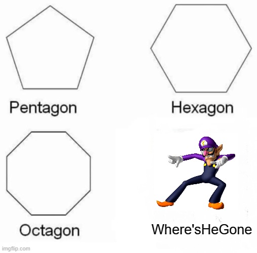 Pentagon Hexagon Octagon | Where'sHeGone | image tagged in memes,pentagon hexagon octagon | made w/ Imgflip meme maker