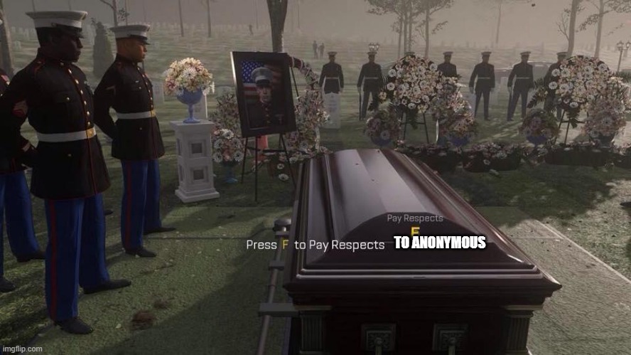 Press F to Pay Respects | TO ANONYMOUS | image tagged in press f to pay respects | made w/ Imgflip meme maker