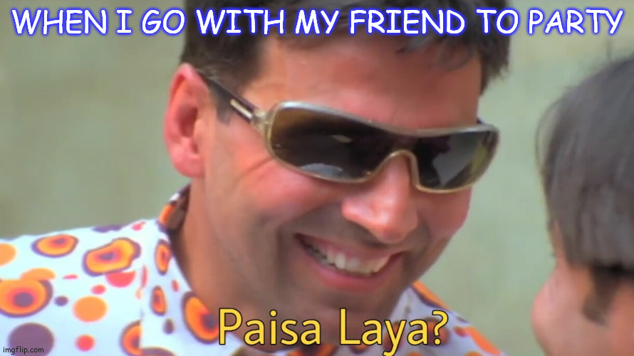 paisa laya | WHEN I GO WITH MY FRIEND TO PARTY | image tagged in paisa laya | made w/ Imgflip meme maker