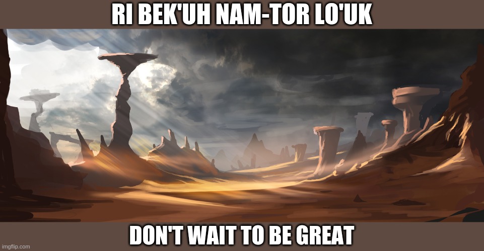 Don't Wait To Be Great | RI BEK'UH NAM-TOR LO'UK; DON'T WAIT TO BE GREAT | image tagged in inspirational quote,desert | made w/ Imgflip meme maker