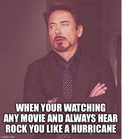 Anything, anything elts at all | WHEN YOUR WATCHING ANY MOVIE AND ALWAYS HEAR ROCK YOU LIKE A HURRICANE | image tagged in memes,face you make robert downey jr | made w/ Imgflip meme maker
