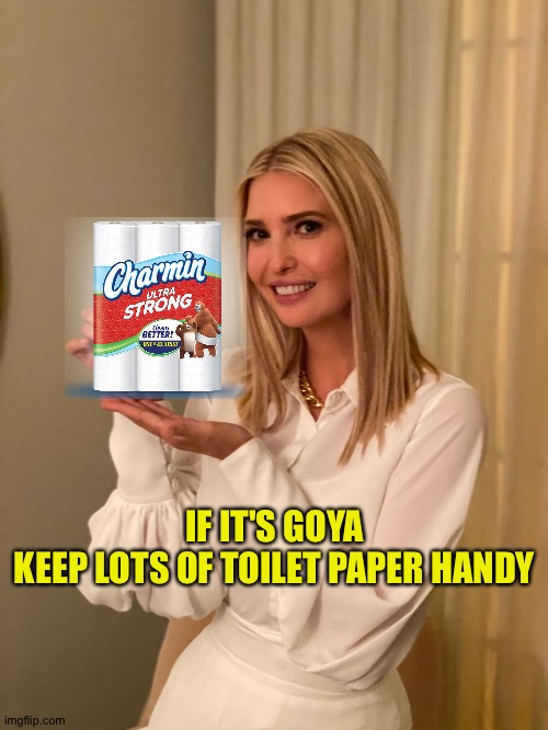 You'll need lots | IF IT'S GOYA
KEEP LOTS OF TOILET PAPER HANDY | image tagged in if it's goya | made w/ Imgflip meme maker