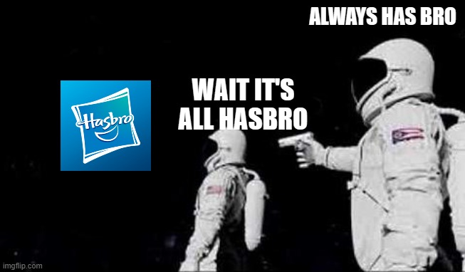 ALWAYS HAS BRO; WAIT IT'S ALL HASBRO | image tagged in memes | made w/ Imgflip meme maker