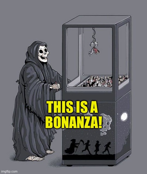 Grim Reaper Claw Machine | THIS IS A 
BONANZA! | image tagged in grim reaper claw machine | made w/ Imgflip meme maker