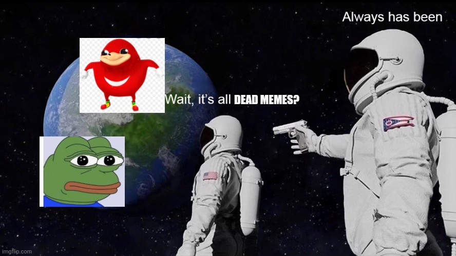 Wait, its all | DEAD MEMES? | image tagged in wait its all,dead memes | made w/ Imgflip meme maker
