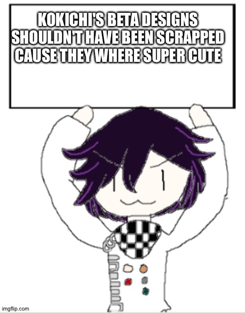 Change my mind | KOKICHI'S BETA DESIGNS SHOULDN'T HAVE BEEN SCRAPPED CAUSE THEY WHERE SUPER CUTE | image tagged in facts with kokichi | made w/ Imgflip meme maker