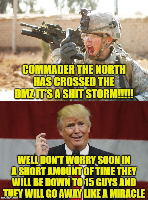 COMMADER THE NORTH HAS CROSSED THE DMZ IT'S A SHIT STORM!!!!! WELL DON'T WORRY SOON IN A SHORT AMOUNT OF TIME THEY WILL BE DOWN TO 15 GUYS AND THEY WILL GO AWAY LIKE A MIRACLE | image tagged in us army soldier yelling radio iraq war,twat trumo | made w/ Imgflip meme maker