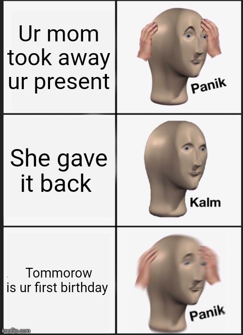 Panik Kalm Panik | Ur mom took away ur present; She gave it back; Tommorow is ur first birthday | image tagged in memes,panik kalm panik | made w/ Imgflip meme maker