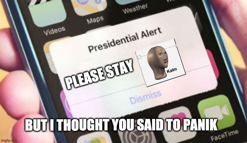 Presidential Alert Meme | PLEASE STAY; BUT I THOUGHT YOU SAID TO PANIK | image tagged in memes,presidential alert | made w/ Imgflip meme maker