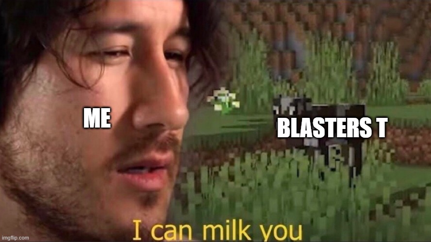 I can milk you (template) | BLASTERS T; ME | image tagged in i can milk you template,blasters t | made w/ Imgflip meme maker