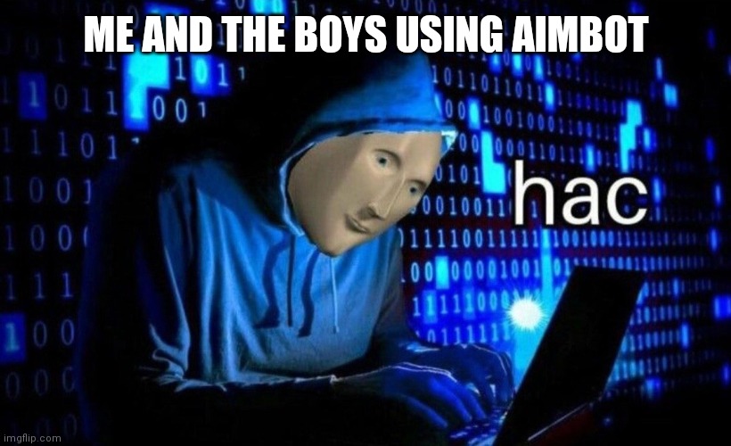 hac |  ME AND THE BOYS USING AIMBOT | image tagged in hac | made w/ Imgflip meme maker