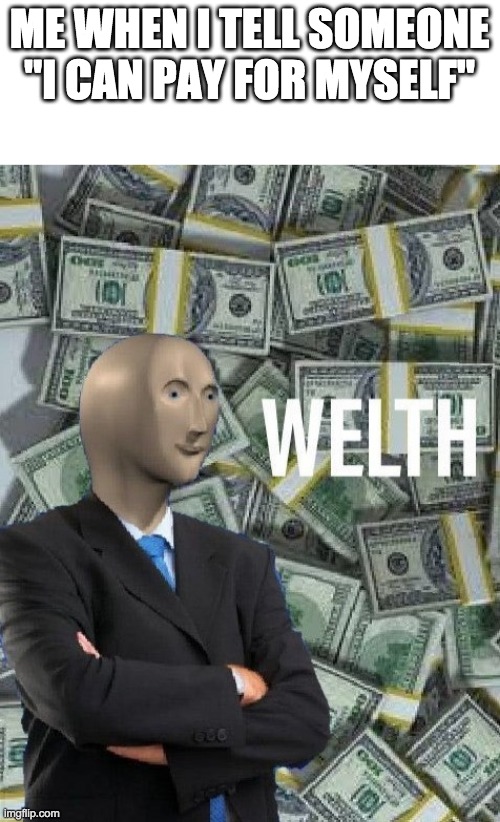 *Laughs in Rich* | ME WHEN I TELL SOMEONE "I CAN PAY FOR MYSELF" | image tagged in meme man wealth | made w/ Imgflip meme maker