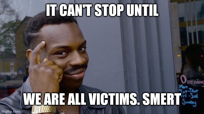 Roll Safe Think About It Meme | IT CAN'T STOP UNTIL WE ARE ALL VICTIMS. SMERT | image tagged in memes,roll safe think about it | made w/ Imgflip meme maker