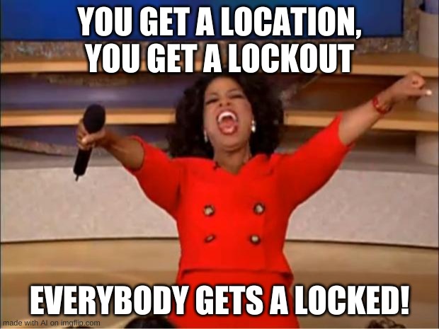 Oprah You Get A | YOU GET A LOCATION, YOU GET A LOCKOUT; EVERYBODY GETS A LOCKED! | image tagged in memes,oprah you get a | made w/ Imgflip meme maker