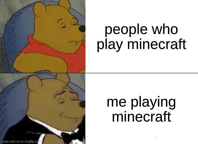 Tuxedo Winnie The Pooh | people who play minecraft; me playing minecraft | image tagged in memes,tuxedo winnie the pooh | made w/ Imgflip meme maker