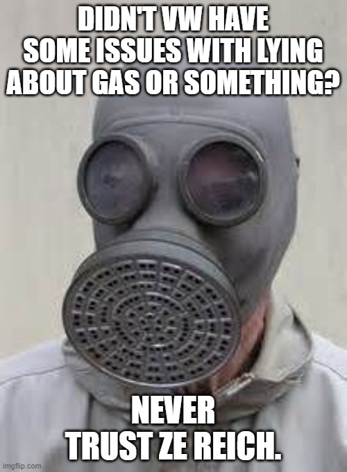 Gas mask | DIDN'T VW HAVE SOME ISSUES WITH LYING ABOUT GAS OR SOMETHING? NEVER TRUST ZE REICH. | image tagged in gas mask | made w/ Imgflip meme maker