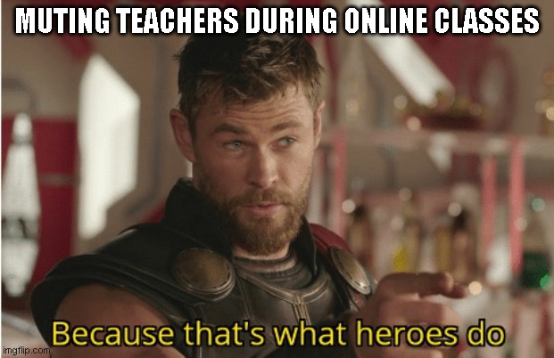 That’s what heroes do | MUTING TEACHERS DURING ONLINE CLASSES | image tagged in thats what heroes do,online class | made w/ Imgflip meme maker