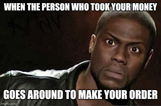 Kevin Hart | WHEN THE PERSON WHO TOOK YOUR MONEY; GOES AROUND TO MAKE YOUR ORDER | image tagged in memes,kevin hart | made w/ Imgflip meme maker