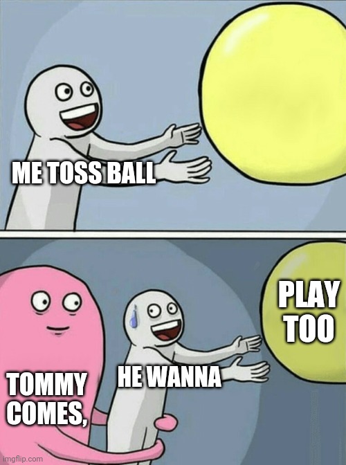 Tommy comes | ME TOSS BALL; PLAY TOO; HE WANNA; TOMMY COMES, | image tagged in memes,running away balloon,funny memes,tommy | made w/ Imgflip meme maker