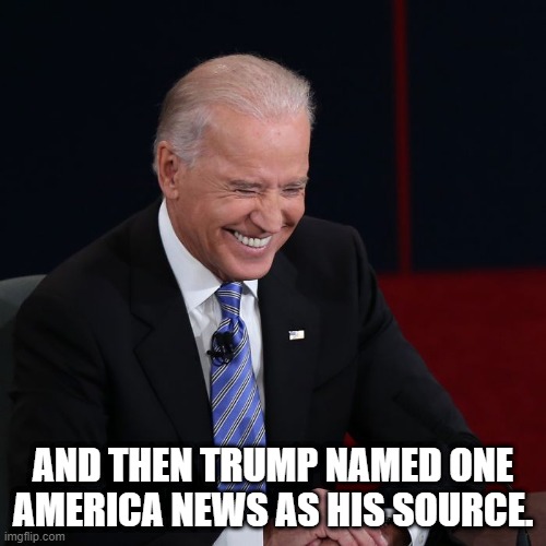 One America News | AND THEN TRUMP NAMED ONE AMERICA NEWS AS HIS SOURCE. | image tagged in joe biden laughing | made w/ Imgflip meme maker