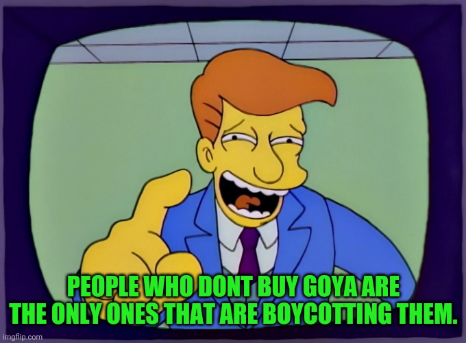 PEOPLE WHO DONT BUY GOYA ARE THE ONLY ONES THAT ARE BOYCOTTING THEM. | made w/ Imgflip meme maker