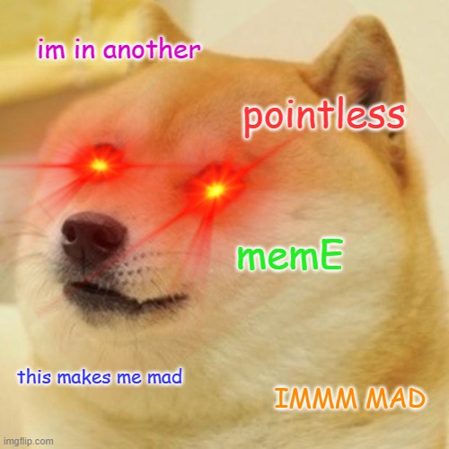 another doge meme | im in another; pointless; memE; this makes me mad; IMMM MAD | image tagged in doge | made w/ Imgflip meme maker