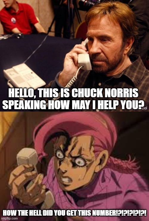 chuck norris talks to doppio | HELLO, THIS IS CHUCK NORRIS SPEAKING HOW MAY I HELP YOU? HOW THE HELL DID YOU GET THIS NUMBER!?!?!?!?!?! | image tagged in memes,chuck norris phone | made w/ Imgflip meme maker