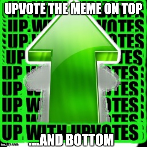 Just do it | UPVOTE THE MEME ON TOP; ....AND BOTTOM | image tagged in memes,upvotes,upvote begging for others,upvote it | made w/ Imgflip meme maker