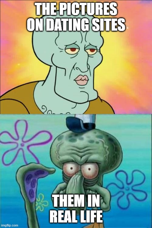 Squidward |  THE PICTURES ON DATING SITES; THEM IN REAL LIFE | image tagged in memes,squidward,date,funny | made w/ Imgflip meme maker