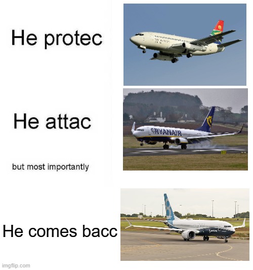 He protec, he attac, but most importantly, the Max comes bacc |  He comes bacc | image tagged in he protec he attac but most importantly,memes,aviation,boeing,737 | made w/ Imgflip meme maker