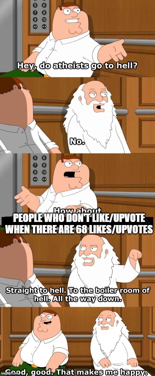 Who goes to hell | PEOPLE WHO DON'T LIKE/UPVOTE WHEN THERE ARE 68 LIKES/UPVOTES | image tagged in who goes to hell,memes | made w/ Imgflip meme maker
