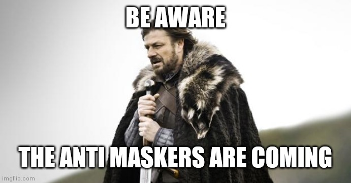 Winter Is Coming | BE AWARE; THE ANTI MASKERS ARE COMING | image tagged in winter is coming | made w/ Imgflip meme maker