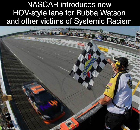 NASCAR gets Woke | NASCAR introduces new HOV-style lane for Bubba Watson and other victims of Systemic Racism | image tagged in nascar,bubba,libtards | made w/ Imgflip meme maker