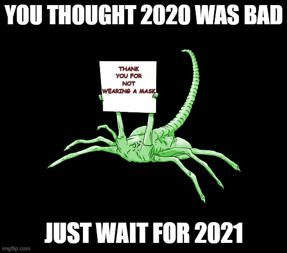 facehugger | YOU THOUGHT 2020 WAS BAD; THANK YOU FOR NOT WEARING A MASK; JUST WAIT FOR 2021 | image tagged in facehugger alien sign,mask,trump,usa | made w/ Imgflip meme maker