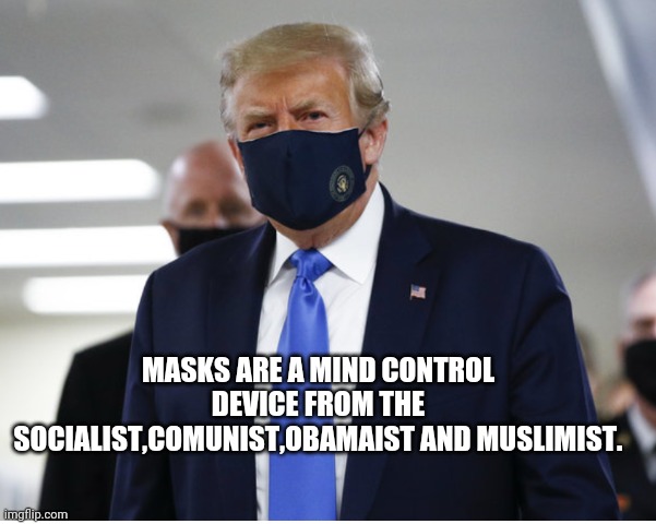 Trump and the submission mask | MASKS ARE A MIND CONTROL DEVICE FROM THE SOCIALIST,COMUNIST,OBAMAIST AND MUSLIMIST. | image tagged in coronavirus,donald trump,covid-19,covidiots,conservatives,blm | made w/ Imgflip meme maker