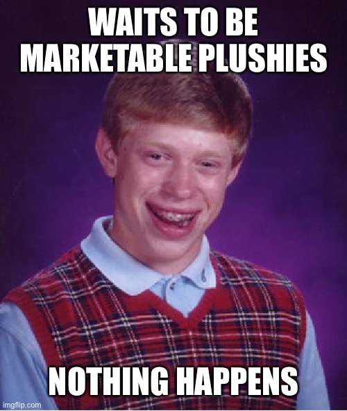 Bad Luck Brian Meme | WAITS TO BE MARKETABLE PLUSHIES; NOTHING HAPPENS | image tagged in memes,bad luck brian | made w/ Imgflip meme maker