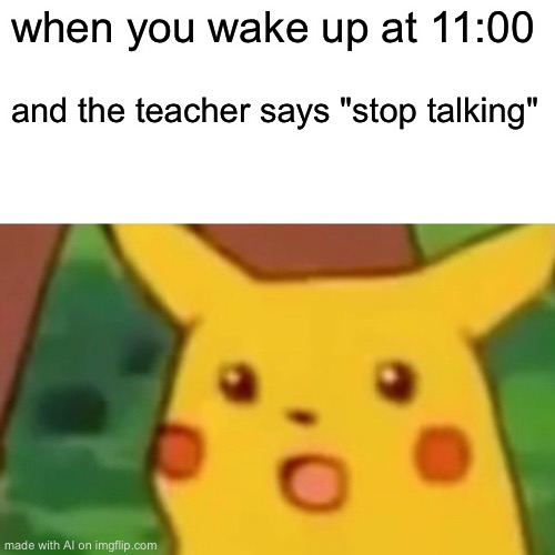 My first au meme | when you wake up at 11:00; and the teacher says "stop talking" | image tagged in memes,surprised pikachu | made w/ Imgflip meme maker