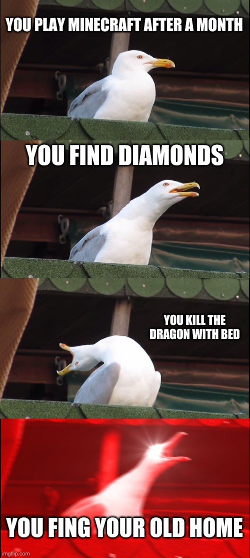 Inhaling Seagull | YOU PLAY MINECRAFT AFTER A MONTH; YOU FIND DIAMONDS; YOU KILL THE DRAGON WITH BED; YOU FING YOUR OLD HOME | image tagged in memes,inhaling seagull | made w/ Imgflip meme maker