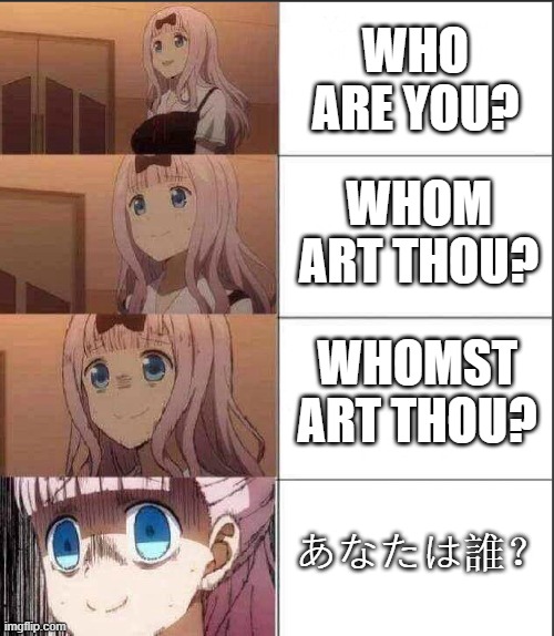 Increasingly Anxious Chicka | WHO ARE YOU? WHOM ART THOU? WHOMST ART THOU? あなたは誰？ | image tagged in increasingly anxious chicka,memes,japanese,weebs | made w/ Imgflip meme maker