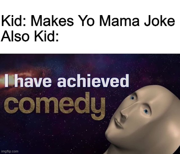 I have achieved COMEDY | Kid: Makes Yo Mama Joke
Also Kid: | image tagged in i have achieved comedy | made w/ Imgflip meme maker