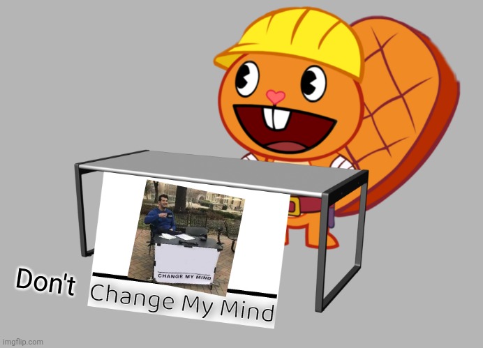 CMM Crossover | Don't | image tagged in handy change my mind htf meme,memes,change my mind,crossover,happy handy htf,happy tree friends | made w/ Imgflip meme maker