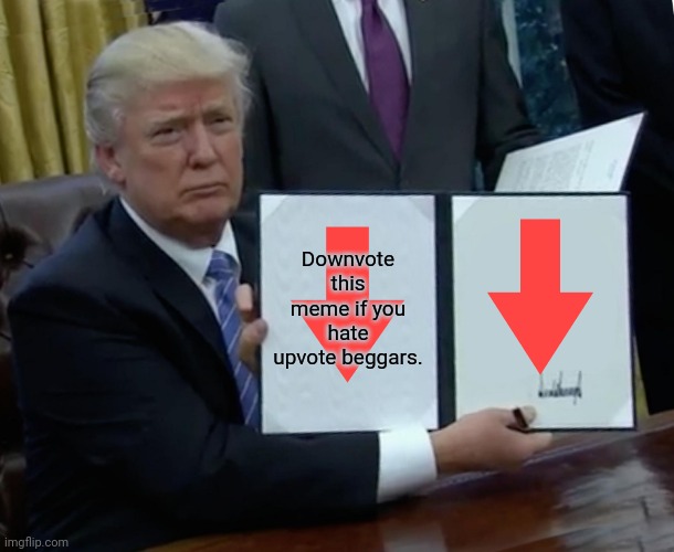Time for a downvote!! | Downvote this meme if you hate upvote beggars. | image tagged in memes,trump bill signing,downvote,no upvotes,upvote begging,down with downvotes weekend | made w/ Imgflip meme maker
