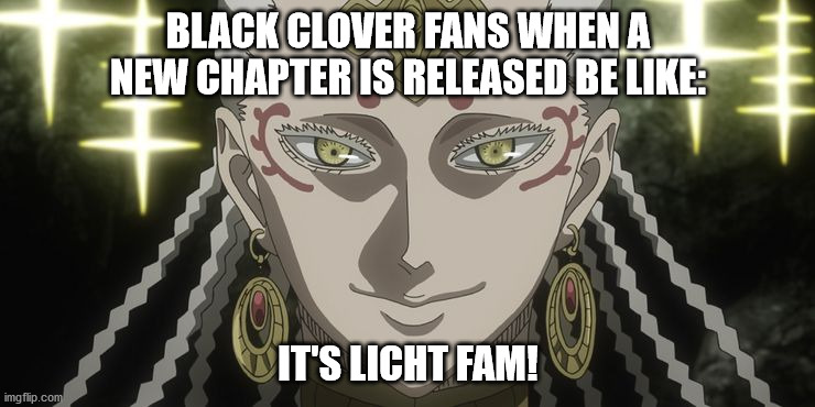 Where all my fellow Black Clover fans at?! | BLACK CLOVER FANS WHEN A NEW CHAPTER IS RELEASED BE LIKE:; IT'S LICHT FAM! | image tagged in anime meme | made w/ Imgflip meme maker